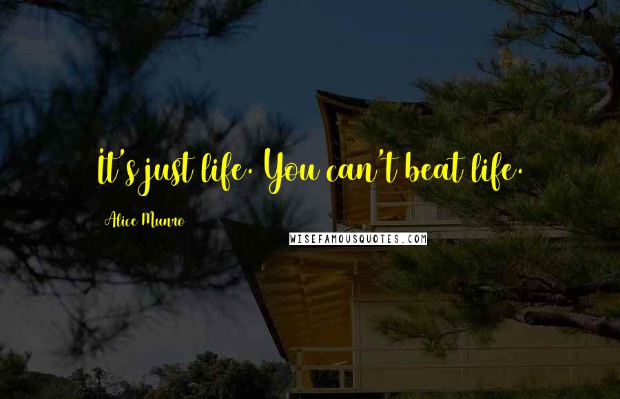 Alice Munro Quotes: It's just life. You can't beat life.