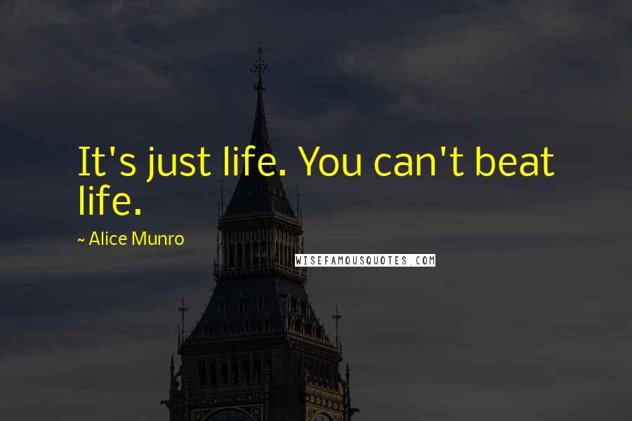 Alice Munro Quotes: It's just life. You can't beat life.