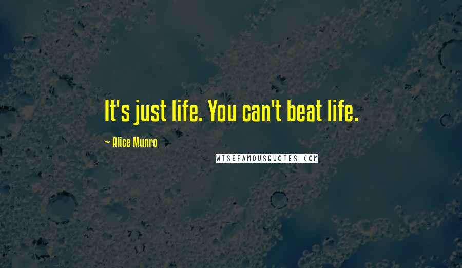 Alice Munro Quotes: It's just life. You can't beat life.