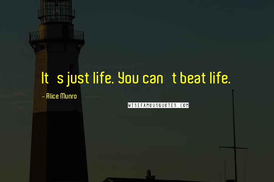 Alice Munro Quotes: It's just life. You can't beat life.