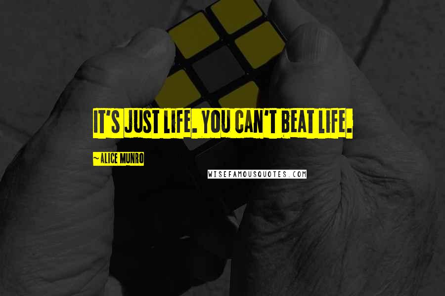Alice Munro Quotes: It's just life. You can't beat life.