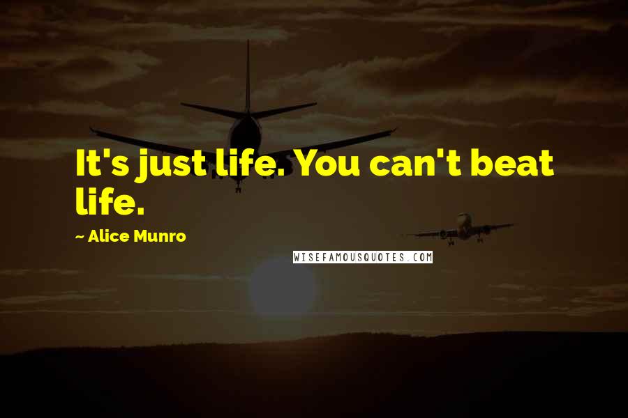 Alice Munro Quotes: It's just life. You can't beat life.