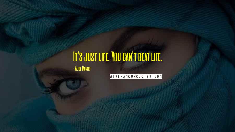 Alice Munro Quotes: It's just life. You can't beat life.