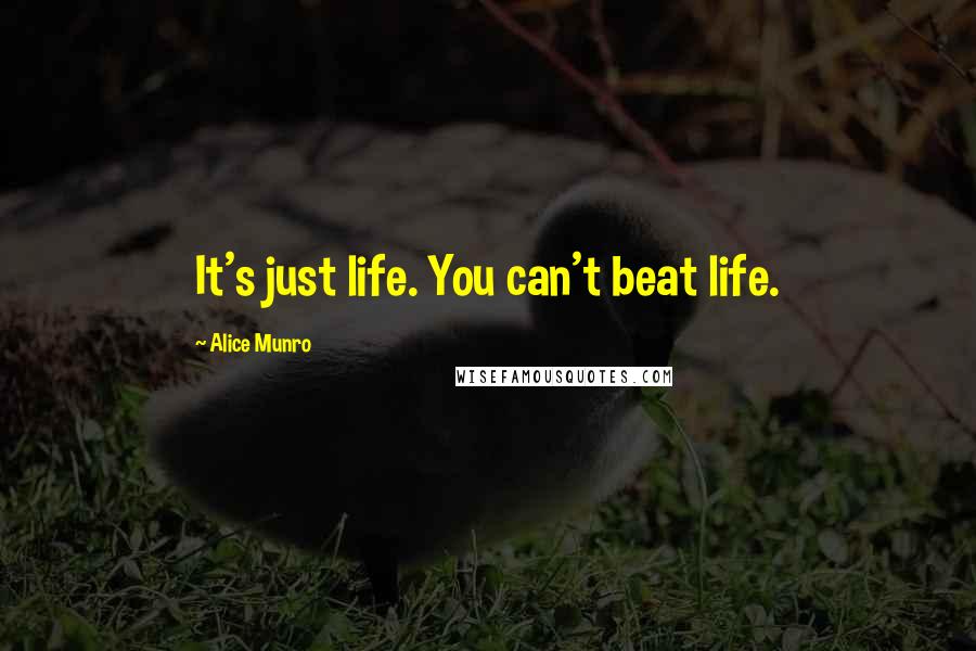 Alice Munro Quotes: It's just life. You can't beat life.