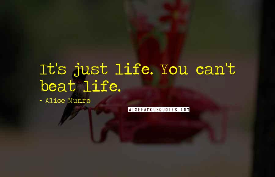 Alice Munro Quotes: It's just life. You can't beat life.