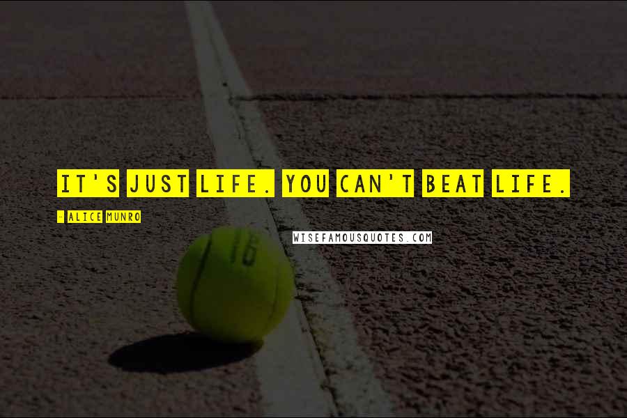 Alice Munro Quotes: It's just life. You can't beat life.