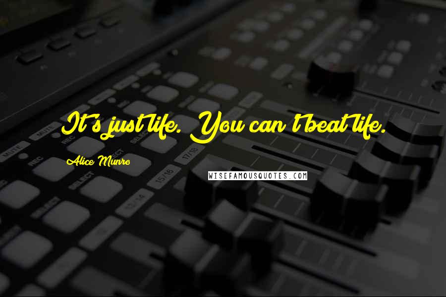 Alice Munro Quotes: It's just life. You can't beat life.