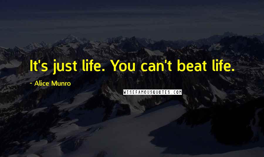 Alice Munro Quotes: It's just life. You can't beat life.