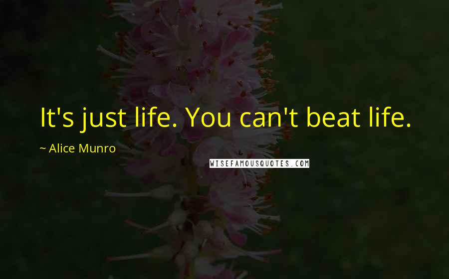 Alice Munro Quotes: It's just life. You can't beat life.