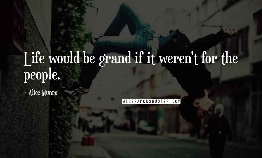 Alice Munro Quotes: Life would be grand if it weren't for the people.