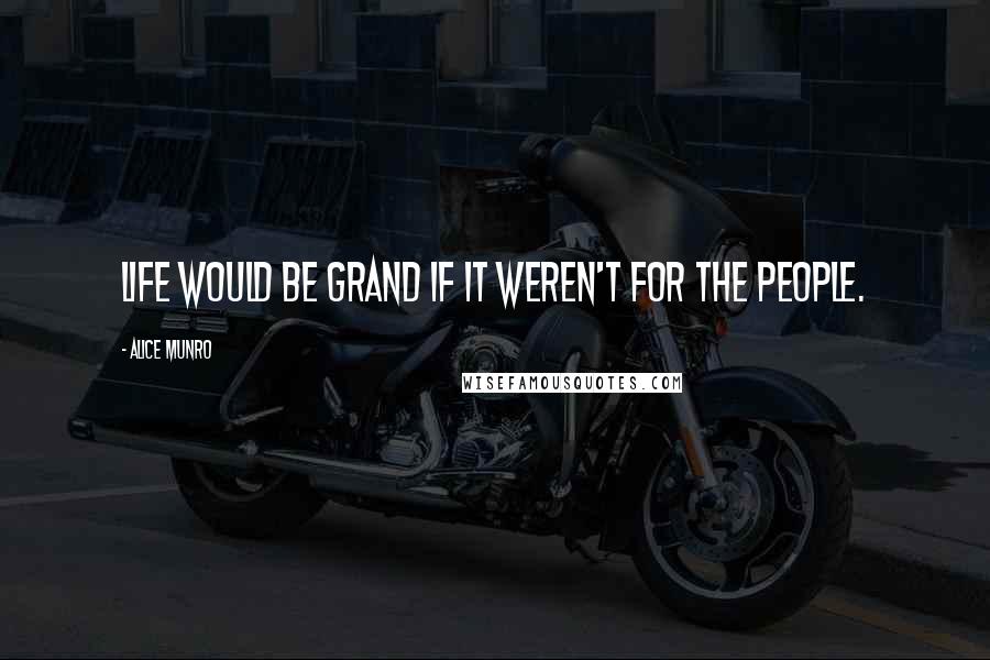 Alice Munro Quotes: Life would be grand if it weren't for the people.