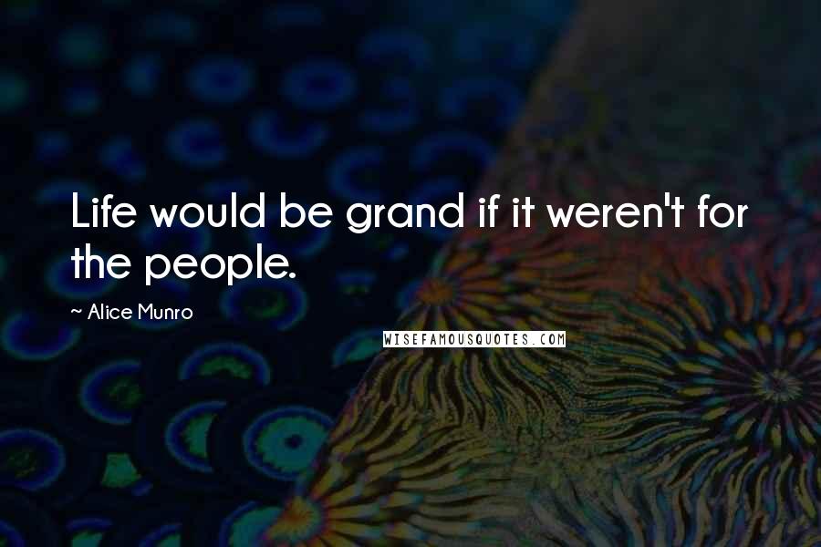 Alice Munro Quotes: Life would be grand if it weren't for the people.