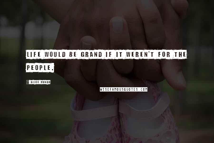 Alice Munro Quotes: Life would be grand if it weren't for the people.