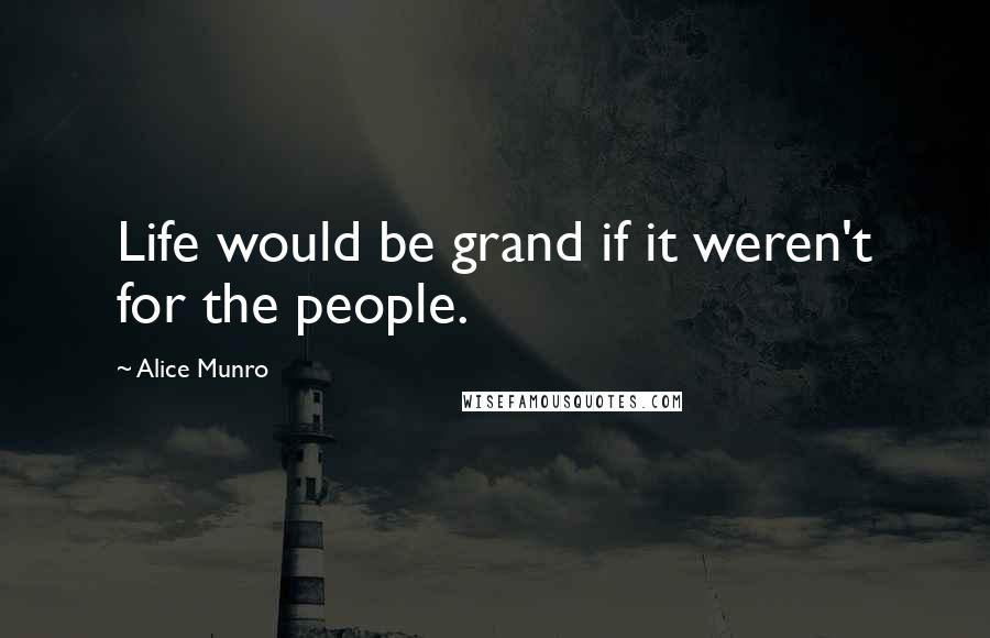 Alice Munro Quotes: Life would be grand if it weren't for the people.