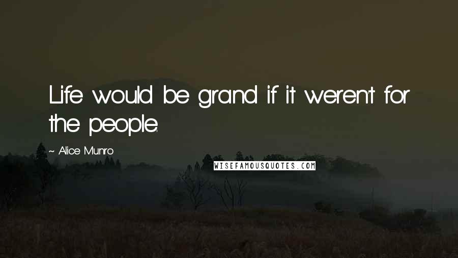 Alice Munro Quotes: Life would be grand if it weren't for the people.