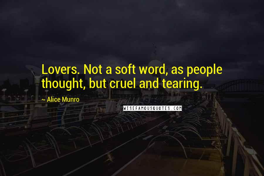 Alice Munro Quotes: Lovers. Not a soft word, as people thought, but cruel and tearing.