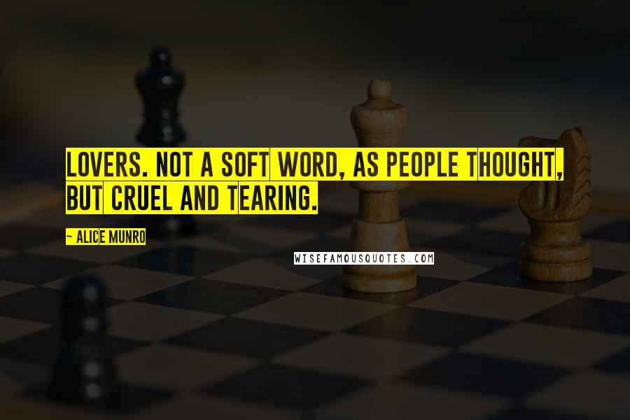 Alice Munro Quotes: Lovers. Not a soft word, as people thought, but cruel and tearing.