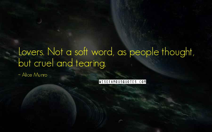 Alice Munro Quotes: Lovers. Not a soft word, as people thought, but cruel and tearing.