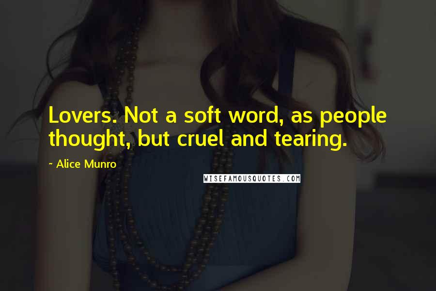 Alice Munro Quotes: Lovers. Not a soft word, as people thought, but cruel and tearing.