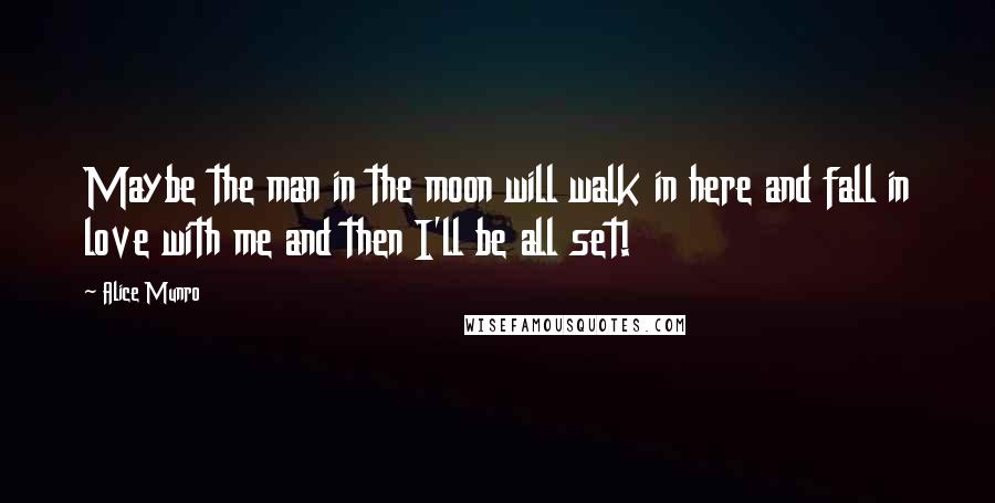 Alice Munro Quotes: Maybe the man in the moon will walk in here and fall in love with me and then I'll be all set!