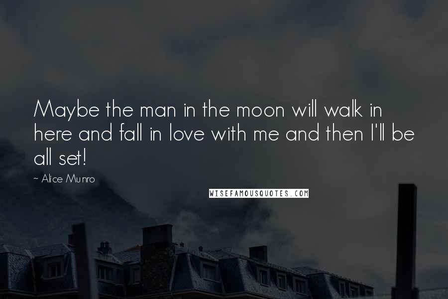 Alice Munro Quotes: Maybe the man in the moon will walk in here and fall in love with me and then I'll be all set!