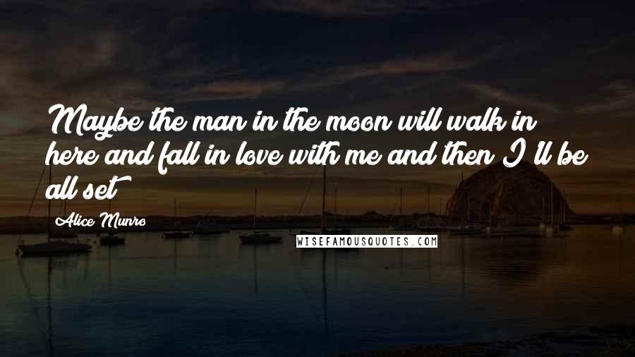 Alice Munro Quotes: Maybe the man in the moon will walk in here and fall in love with me and then I'll be all set!