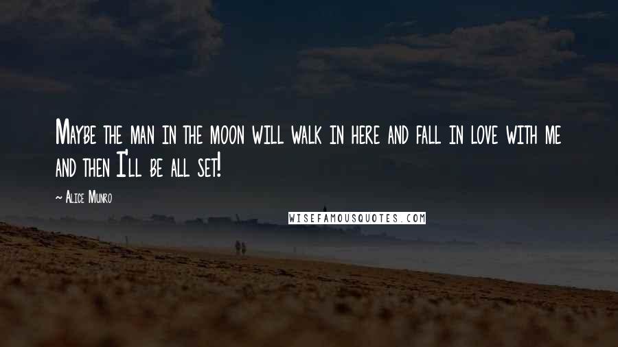 Alice Munro Quotes: Maybe the man in the moon will walk in here and fall in love with me and then I'll be all set!