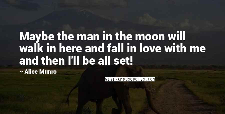 Alice Munro Quotes: Maybe the man in the moon will walk in here and fall in love with me and then I'll be all set!