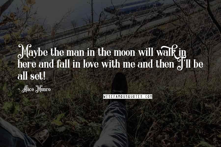 Alice Munro Quotes: Maybe the man in the moon will walk in here and fall in love with me and then I'll be all set!