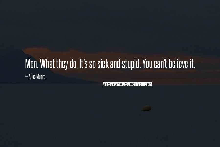 Alice Munro Quotes: Men. What they do. It's so sick and stupid. You can't believe it.