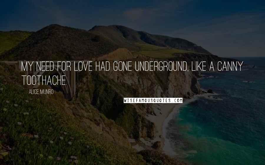 Alice Munro Quotes: My need for love had gone underground, like a canny toothache.