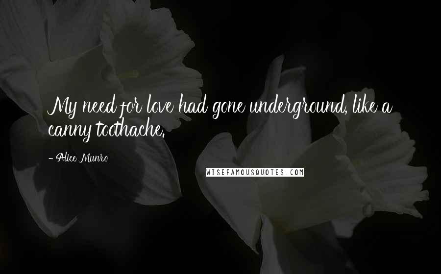 Alice Munro Quotes: My need for love had gone underground, like a canny toothache.