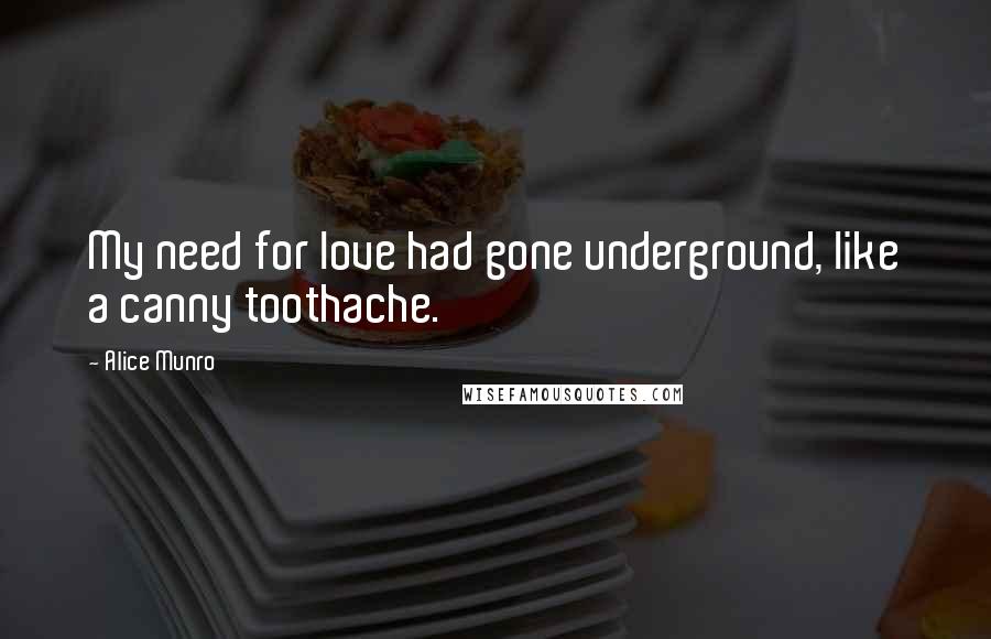 Alice Munro Quotes: My need for love had gone underground, like a canny toothache.