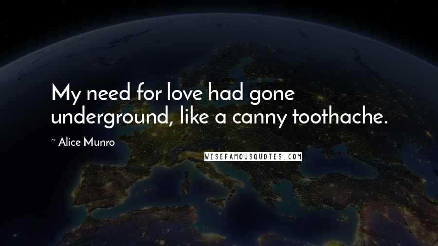 Alice Munro Quotes: My need for love had gone underground, like a canny toothache.