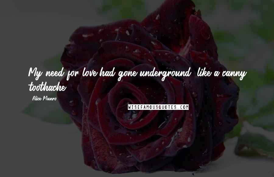 Alice Munro Quotes: My need for love had gone underground, like a canny toothache.