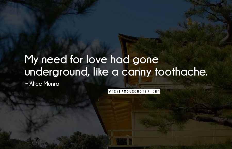 Alice Munro Quotes: My need for love had gone underground, like a canny toothache.