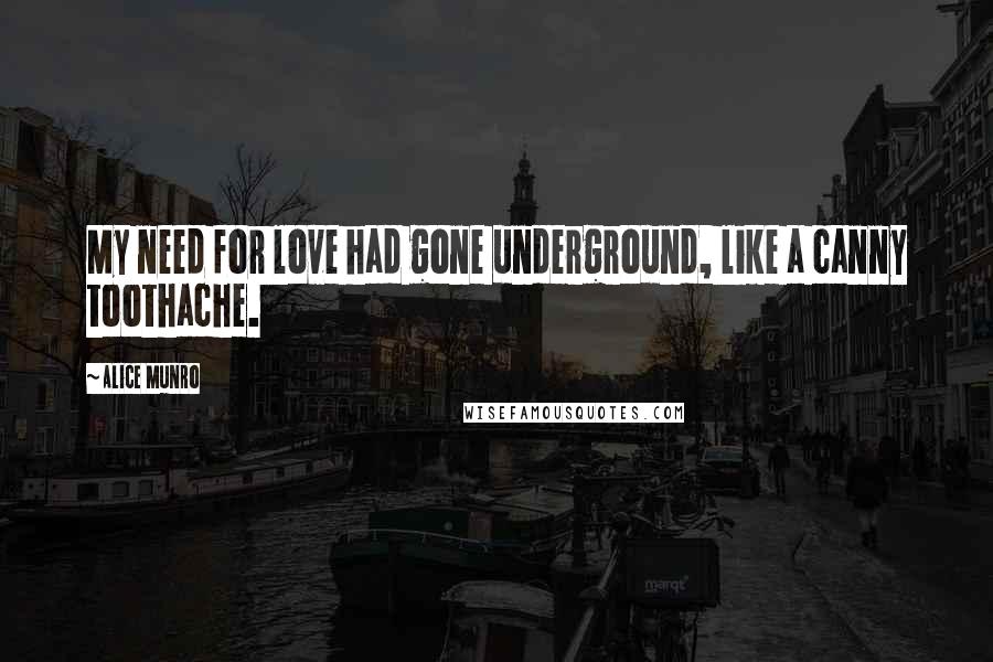 Alice Munro Quotes: My need for love had gone underground, like a canny toothache.