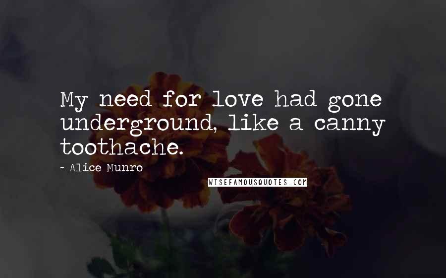 Alice Munro Quotes: My need for love had gone underground, like a canny toothache.