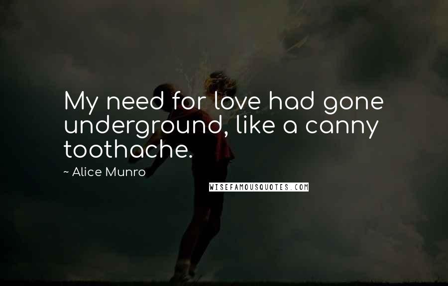 Alice Munro Quotes: My need for love had gone underground, like a canny toothache.