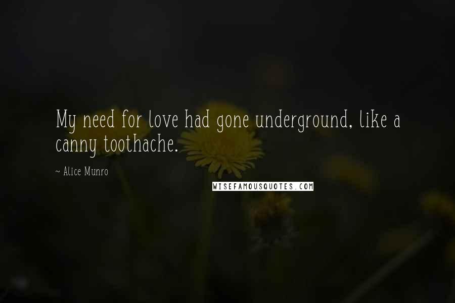 Alice Munro Quotes: My need for love had gone underground, like a canny toothache.