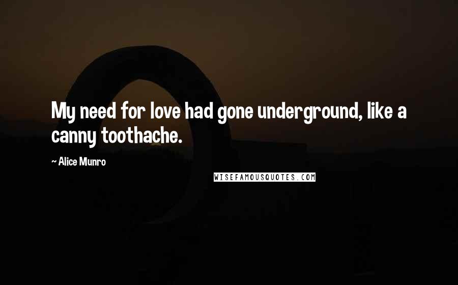 Alice Munro Quotes: My need for love had gone underground, like a canny toothache.