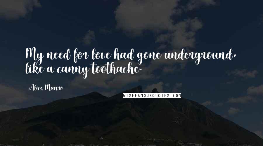 Alice Munro Quotes: My need for love had gone underground, like a canny toothache.