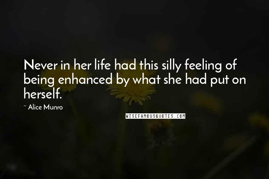 Alice Munro Quotes: Never in her life had this silly feeling of being enhanced by what she had put on herself.