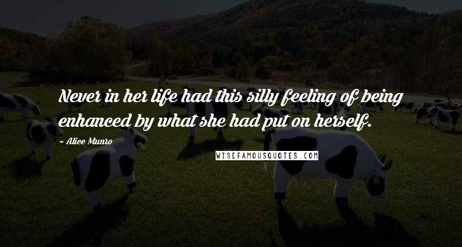 Alice Munro Quotes: Never in her life had this silly feeling of being enhanced by what she had put on herself.