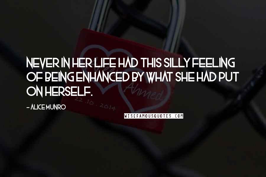 Alice Munro Quotes: Never in her life had this silly feeling of being enhanced by what she had put on herself.