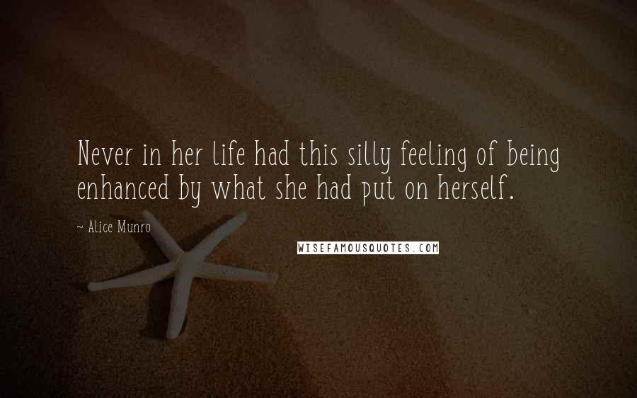 Alice Munro Quotes: Never in her life had this silly feeling of being enhanced by what she had put on herself.