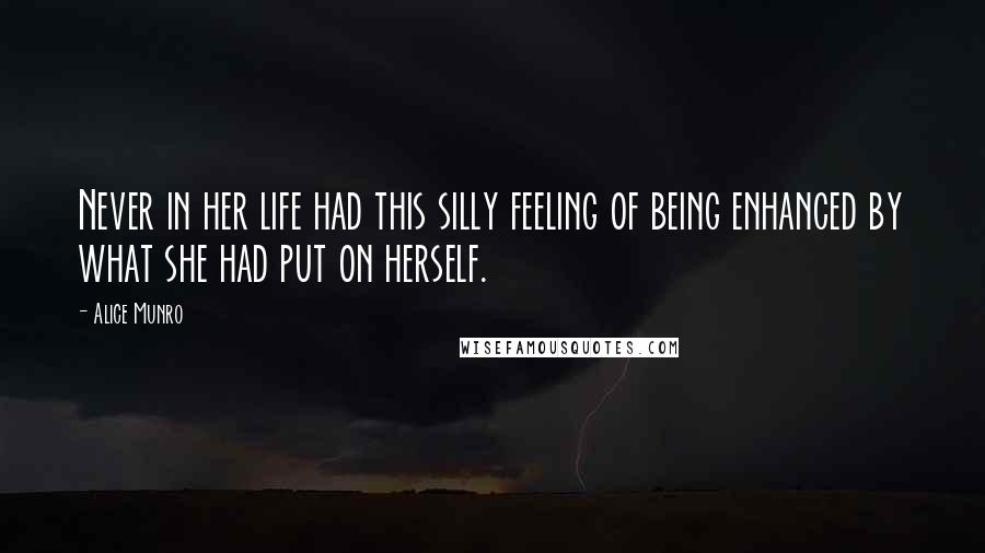 Alice Munro Quotes: Never in her life had this silly feeling of being enhanced by what she had put on herself.