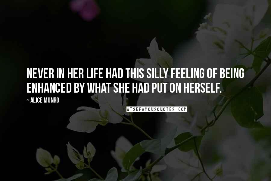 Alice Munro Quotes: Never in her life had this silly feeling of being enhanced by what she had put on herself.