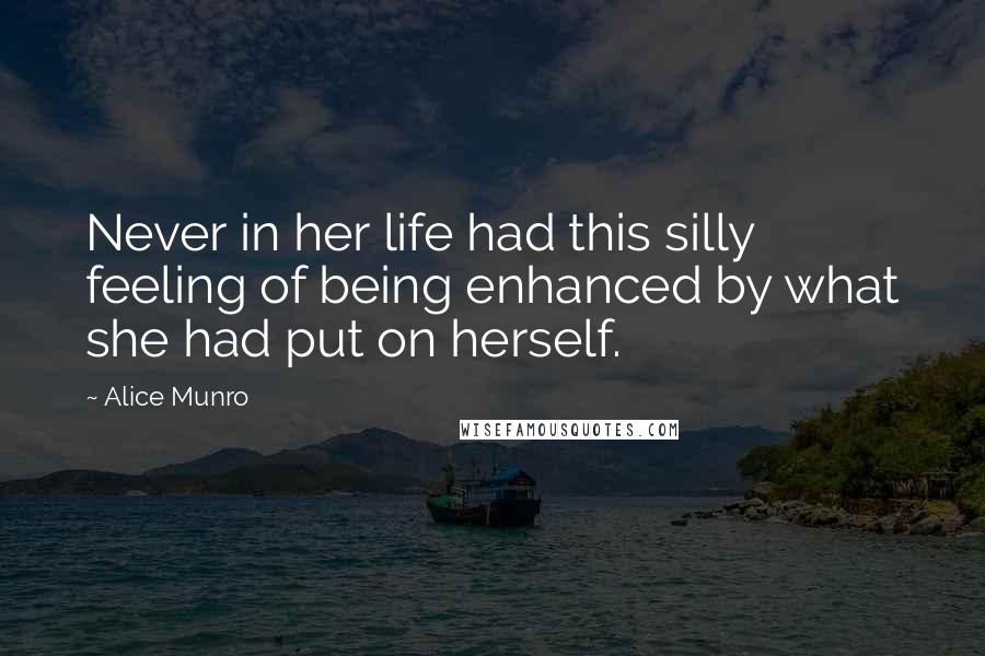 Alice Munro Quotes: Never in her life had this silly feeling of being enhanced by what she had put on herself.