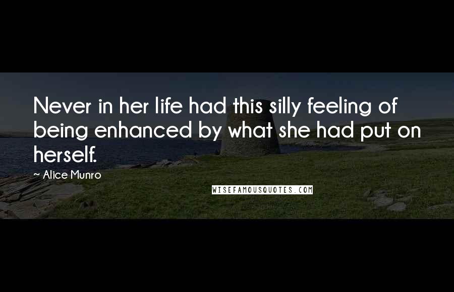 Alice Munro Quotes: Never in her life had this silly feeling of being enhanced by what she had put on herself.